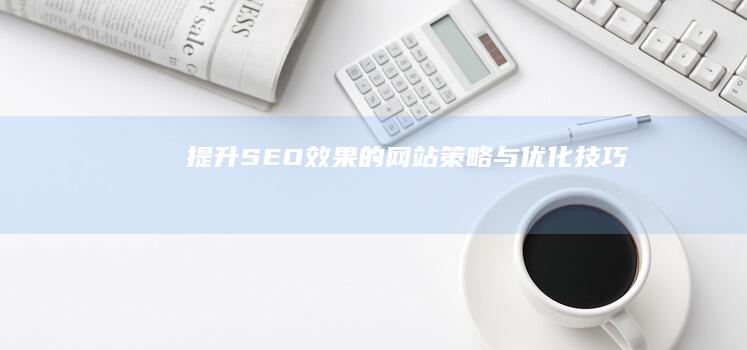 提升SEO效果的网站策略与优化技巧